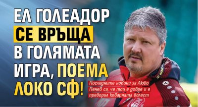 Ел Голеадор се връща в голямата игра, поема Локо Сф! 