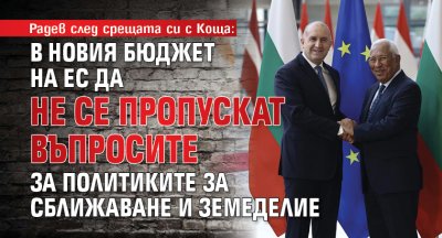 Радев след срещата си с Коща: В новия бюджет на ЕС да не се пропускат въпросите за политиките за сближаване и земеделие
