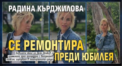 Радина Кърджилова се ремонтира преди юбилея