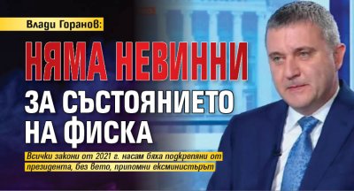 Влади Горанов: Няма невинни за състоянието на фиска