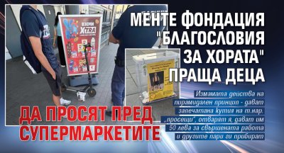 Менте фондация "Благословия за хората" праща деца да просят пред супермаркетите