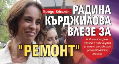 Преди юбилея: Радина Кърджилова влезе за "ремонт"