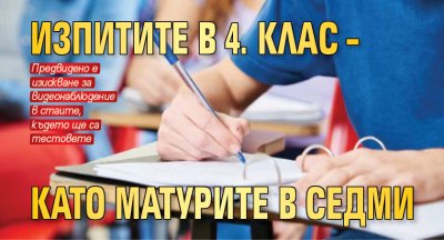 Изпитите в 4. клас – като матурите в седми