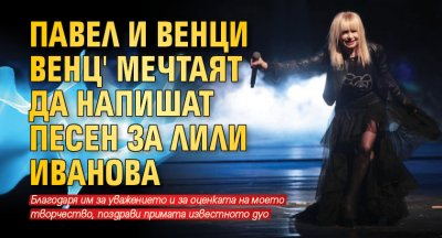 Павел и Венци Венц' мечтаят да напишат песен за Лили Иванова