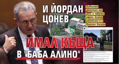 И Йордан Цонев имал къща в "Баба Алино" 