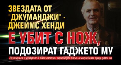 Звездата от "Джуманджи" - Джеймс Хенди е убит с нож, подозират гаджето му 