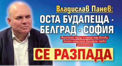 Владислав Панев: Оста Будапеща - Белград - София се разпада