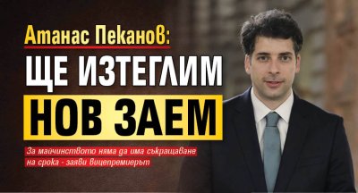 Атанас Пеканов: Ще изтеглим нов заем