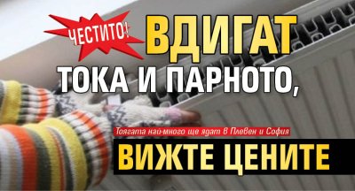 ЧЕСТИТО! Вдигат тока и парното, вижте цените