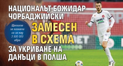 Националът Божидар Чорбаджийски замесен в схема за укриване на данъци в Полша