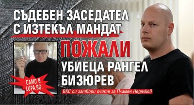 Само в Lupa.bg: Съдебен заседател с изтекъл мандат пожали убиеца Рангел Бизюрев 