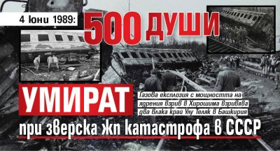 4 юни 1989: 500 души умират при зверска жп катастрофа в СССР
