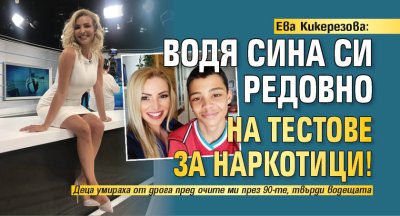 Ева Кикерезова: Водя сина си редовно на тестове за наркотици!