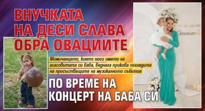 Внучката на Деси Слава обра овациите по време на концерт на баба си (ВИДЕО)