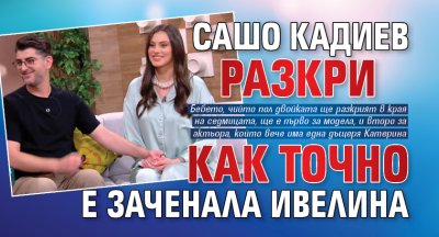 Сашо Кадиев разкри как точно е заченала Ивелина