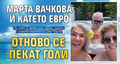 Марта Вачкова и Катето Евро отново се пекат голи (Фото)