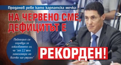 Проданов реве като карпатска мечка: На червено сме, дефицитът е рекорден!