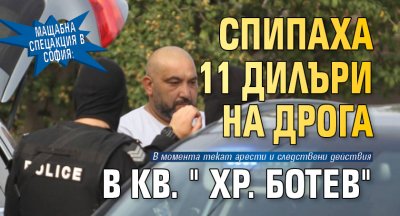 Мащабна спецакция в София: Спипаха 11 дилъри на дрога в кв. "Хр. Ботев"