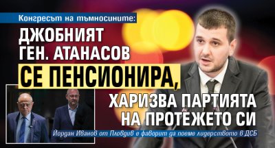Конгресът на тъмносините: Джобният ген. Атанасов се пенсионира, харизва партията на протежето си