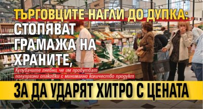 Търговците нагли до дупка: Стопяват грамажа на храните, за да ударят хитро с цената 