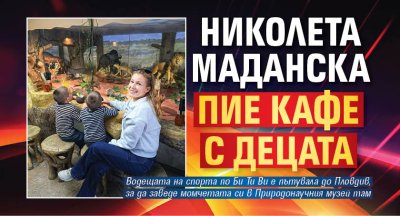 Николета Маданска пие кафе с децата