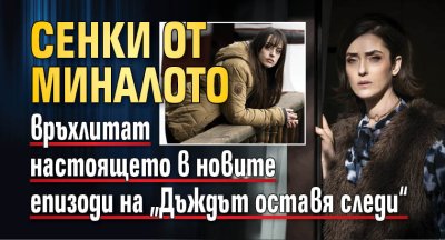 Сенки от миналото връхлитат настоящето в новите епизоди на &bdquo;Дъждът оставя следи&ldquo;