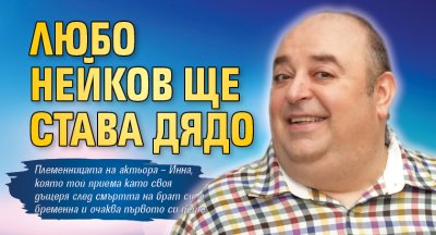 Любо Нейков ще става дядо