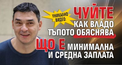 УНИКАЛНО ВИДЕО: Чуйте как Владо Тъпото обяснява що е минимална и средна заплата