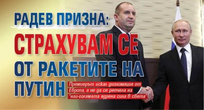 Радев призна: Страхувам се от ракетите на Путин 