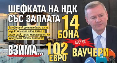 АБСУРД: Шефката на НДК със заплата 14 бона взима... 102 евро ваучери