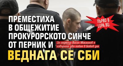 Първо в Lupa.bg: Преместиха в общежитие прокурорското синче от Перник и веднага се сби 