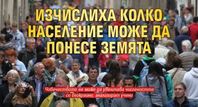 Изчислиха колко население може да понесе Земята
