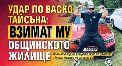 Удар по Васко Тайсъна: Взимат му общинското жилище