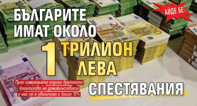 Айде бе: Българите имат около 1 трилион лева спестявания