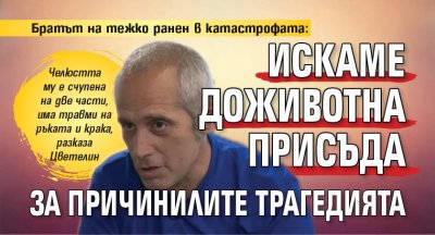 Братът на тежко ранен в катастрофата: Искаме доживотна присъда за причинилите трагедията 