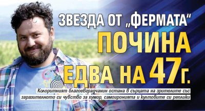 Звезда от &bdquo;Фермата&ldquo; почина едва на 47 г.