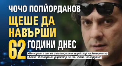 Чочо Попйорданов щеше да навърши 62 години днес