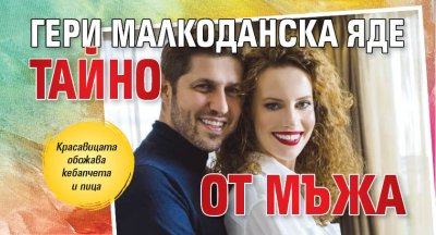 Гери Малкоданска яде тайно от мъжа