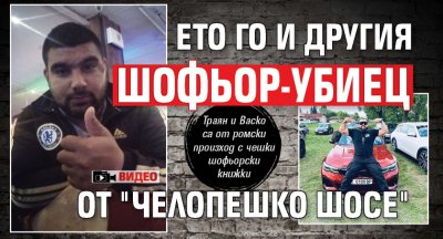 Ето го и другия шофьор-убиец от "Челопешко шосе" (ВИДЕО)