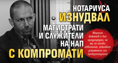 Нотариуса изнудвал магистрати и служители на НАП с компромати 