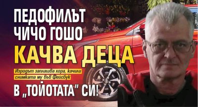 Педофилът Чичо Гошо качва дeца в "Тойотата" си! 