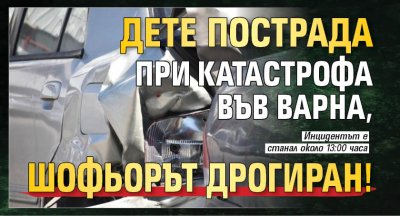 Дете пострада при катастрофа във Варна, шофьорът дрогиран!