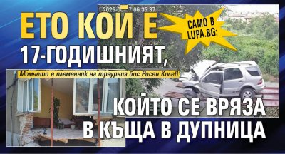 Само в Lupa.bg: Ето кой е 17-годишният, който се вряза в къща в Дупница