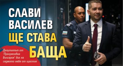 Народният представител Слави Василев скоро ще има повод да почерпи