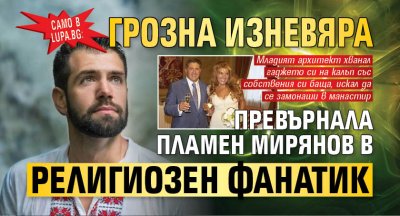 Само в Lupa.bg: Грозна изневяра превърнала Пламен Мирянов в религиозен фанатик