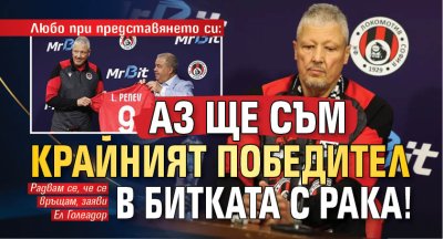 ​​​​​​Любо при представянето си: Аз ще съм крайният победител в битката с рака!