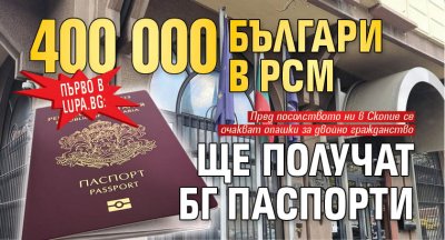 Първо в Lupa.bg: 400 000 българи в РСМ ще получат БГ паспорти