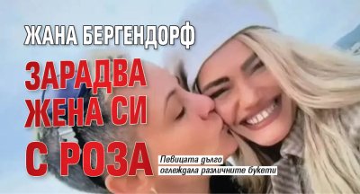 Жана Бергендорф зарадва жена си с роза