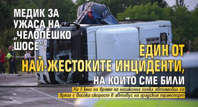Медик за ужаса на &bdquo;Челопешко шосе&ldquo;: Един от най-жестоките инциденти, на които сме били