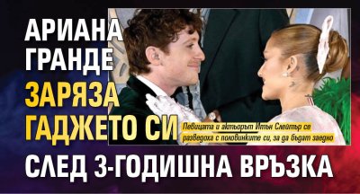 Ариана Гранде заряза гаджето си след 3-годишна връзка